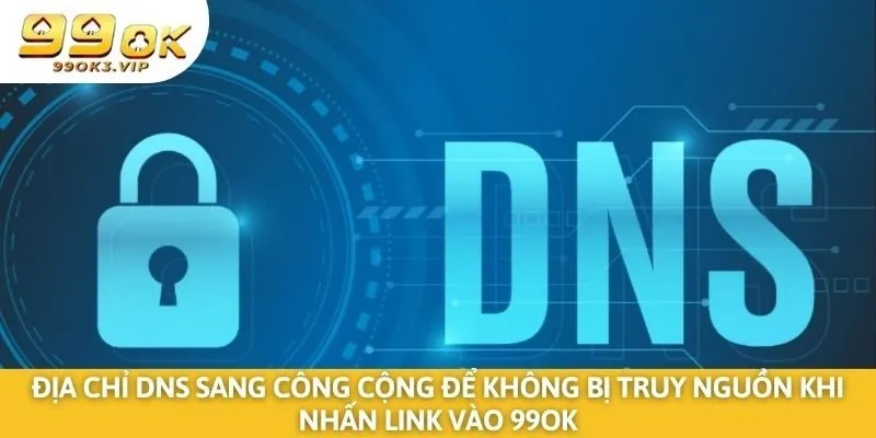 Địa chỉ DNS sang công cộng để không bị truy nguồn khi nhấn  link vào 99OK