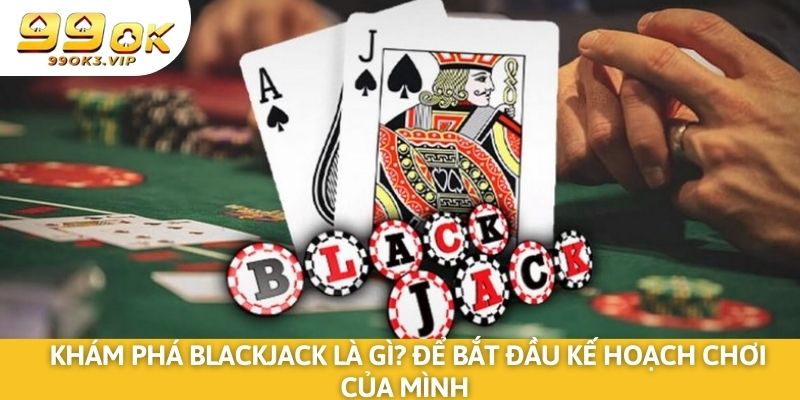 Khám phá blackjack là gì? Để bắt đầu kế hoạch chơi của mình 